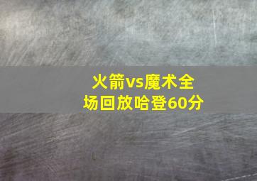 火箭vs魔术全场回放哈登60分