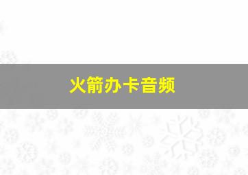 火箭办卡音频