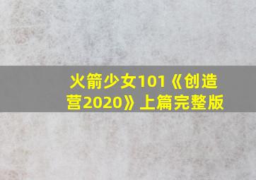 火箭少女101《创造营2020》上篇完整版