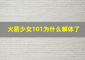 火箭少女101为什么解体了