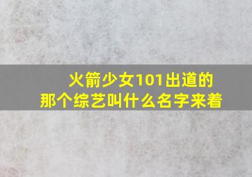 火箭少女101出道的那个综艺叫什么名字来着