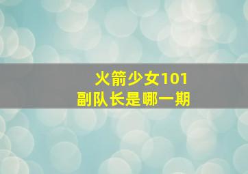 火箭少女101副队长是哪一期