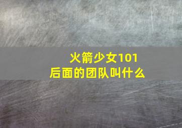 火箭少女101后面的团队叫什么