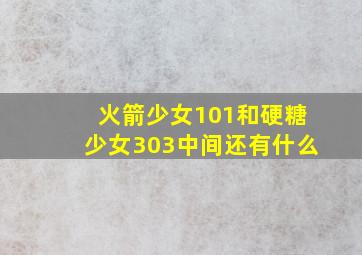 火箭少女101和硬糖少女303中间还有什么