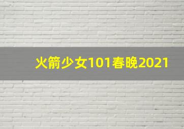 火箭少女101春晚2021