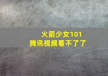 火箭少女101腾讯视频看不了了