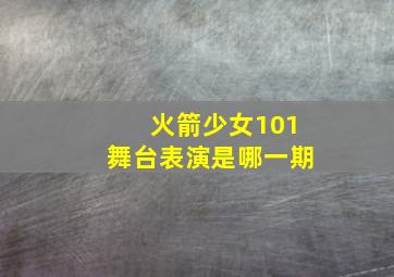 火箭少女101舞台表演是哪一期