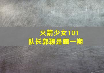 火箭少女101队长郭颖是哪一期