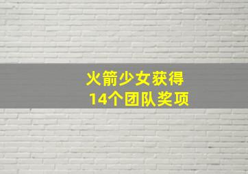 火箭少女获得14个团队奖项