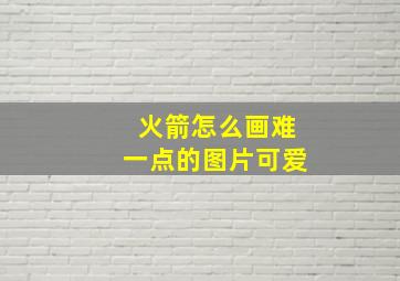 火箭怎么画难一点的图片可爱