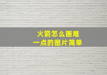 火箭怎么画难一点的图片简单