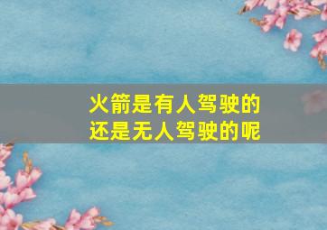 火箭是有人驾驶的还是无人驾驶的呢