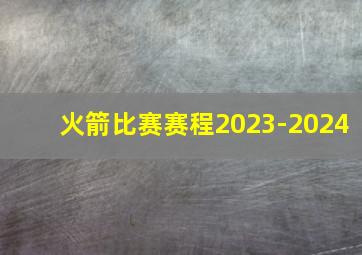 火箭比赛赛程2023-2024