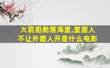 火箭船舱落海里,里面人不让外面人开是什么电影