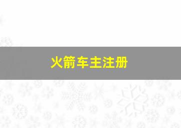 火箭车主注册