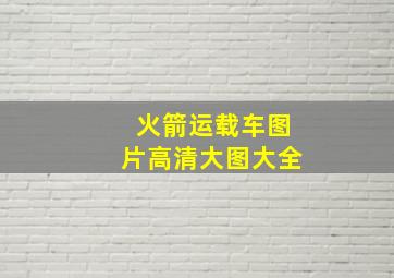 火箭运载车图片高清大图大全