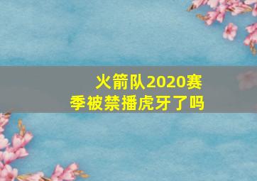 火箭队2020赛季被禁播虎牙了吗