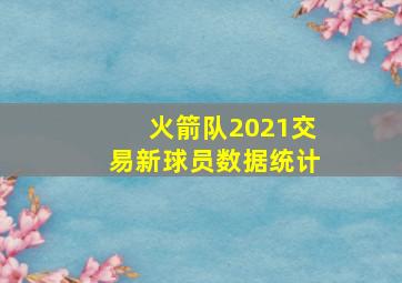 火箭队2021交易新球员数据统计