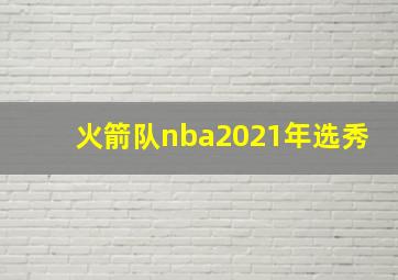 火箭队nba2021年选秀