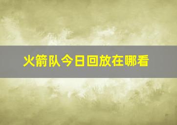 火箭队今日回放在哪看