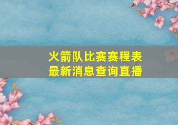 火箭队比赛赛程表最新消息查询直播