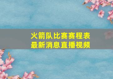 火箭队比赛赛程表最新消息直播视频