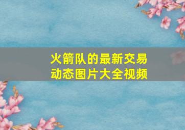 火箭队的最新交易动态图片大全视频