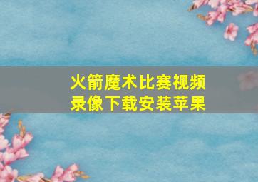 火箭魔术比赛视频录像下载安装苹果