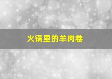 火锅里的羊肉卷