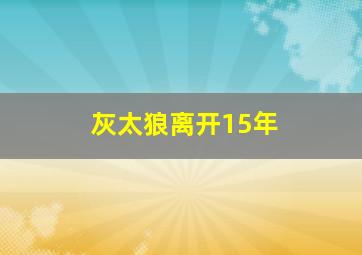 灰太狼离开15年