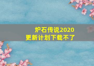 炉石传说2020更新计划下载不了