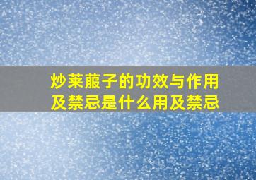 炒莱菔子的功效与作用及禁忌是什么用及禁忌