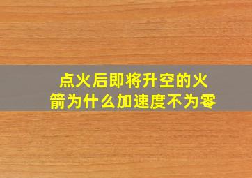 点火后即将升空的火箭为什么加速度不为零