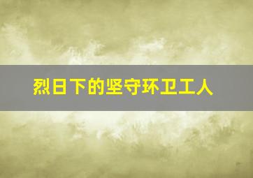 烈日下的坚守环卫工人