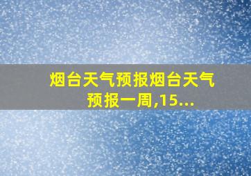 烟台天气预报烟台天气预报一周,15...