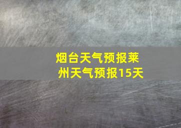 烟台天气预报莱州天气预报15天