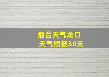 烟台天气龙口天气预报30天