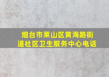 烟台市莱山区黄海路街道社区卫生服务中心电话