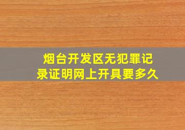 烟台开发区无犯罪记录证明网上开具要多久