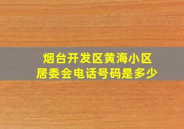 烟台开发区黄海小区居委会电话号码是多少