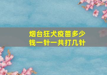 烟台狂犬疫苗多少钱一针一共打几针