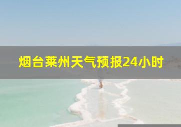 烟台莱州天气预报24小时