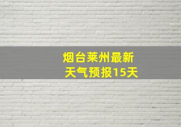 烟台莱州最新天气预报15天