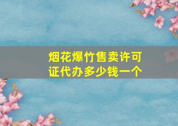 烟花爆竹售卖许可证代办多少钱一个