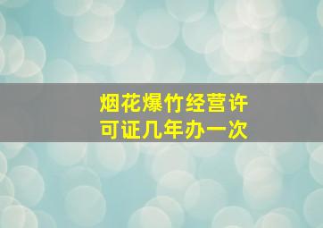 烟花爆竹经营许可证几年办一次