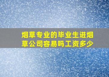 烟草专业的毕业生进烟草公司容易吗工资多少