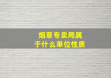 烟草专卖局属于什么单位性质