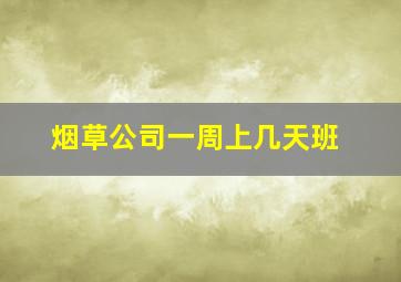 烟草公司一周上几天班