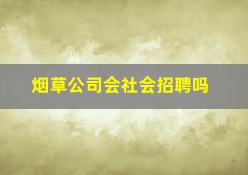 烟草公司会社会招聘吗