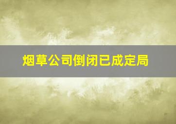 烟草公司倒闭已成定局